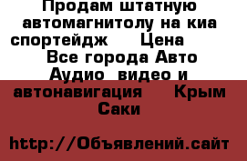 Продам штатную автомагнитолу на киа спортейдж 4 › Цена ­ 5 000 - Все города Авто » Аудио, видео и автонавигация   . Крым,Саки